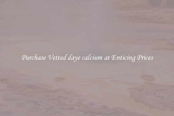 Purchase Vetted daye calcium at Enticing Prices