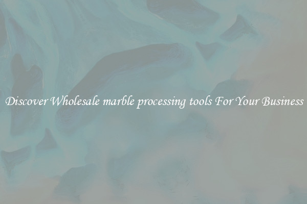 Discover Wholesale marble processing tools For Your Business