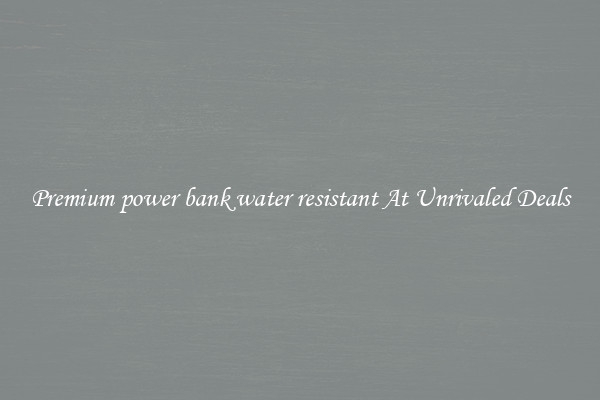 Premium power bank water resistant At Unrivaled Deals