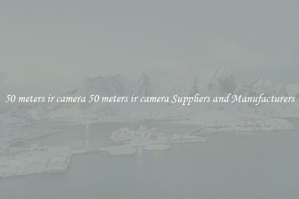 50 meters ir camera 50 meters ir camera Suppliers and Manufacturers