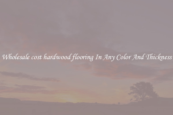 Wholesale cost hardwood flooring In Any Color And Thickness
