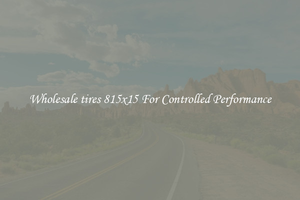 Wholesale tires 815x15 For Controlled Performance