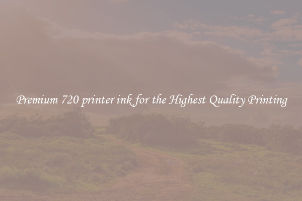 Premium 720 printer ink for the Highest Quality Printing