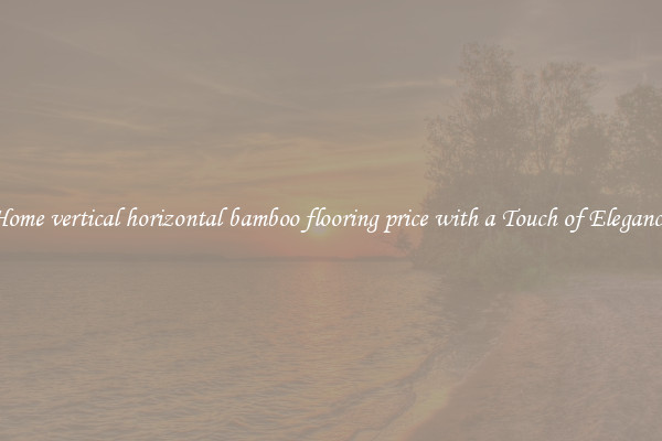 Home vertical horizontal bamboo flooring price with a Touch of Elegance
