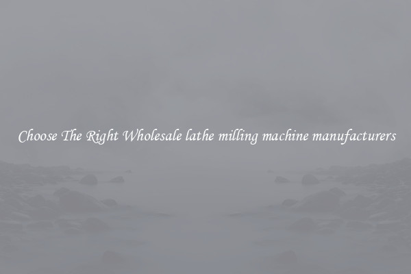 Choose The Right Wholesale lathe milling machine manufacturers