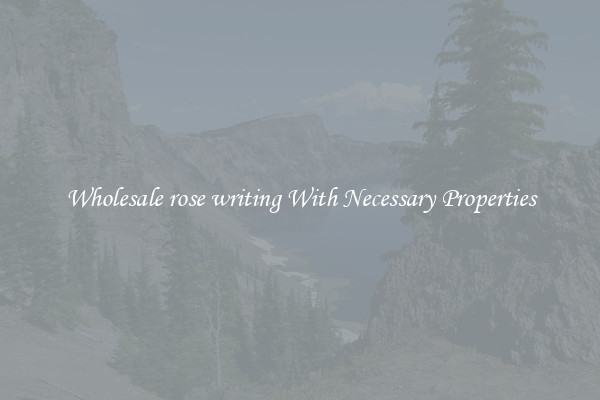 Wholesale rose writing With Necessary Properties