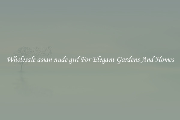 Wholesale asian nude girl For Elegant Gardens And Homes