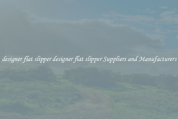 designer flat slipper designer flat slipper Suppliers and Manufacturers