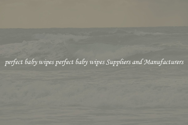 perfect baby wipes perfect baby wipes Suppliers and Manufacturers