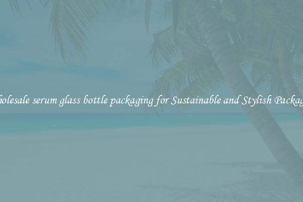 Wholesale serum glass bottle packaging for Sustainable and Stylish Packaging