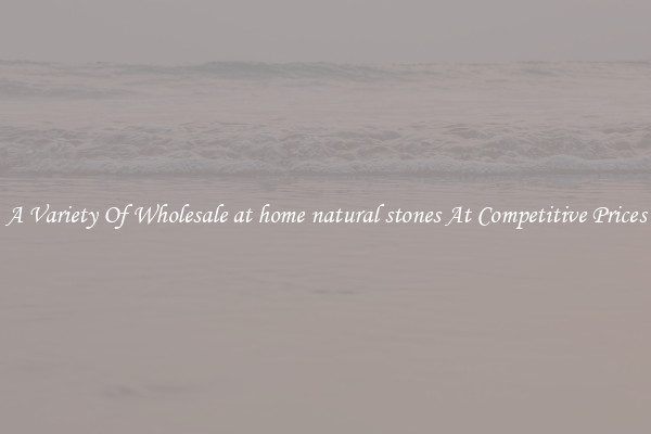 A Variety Of Wholesale at home natural stones At Competitive Prices