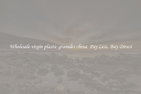 Wholesale virgin plastic granules china: Pay Less, Buy Direct
