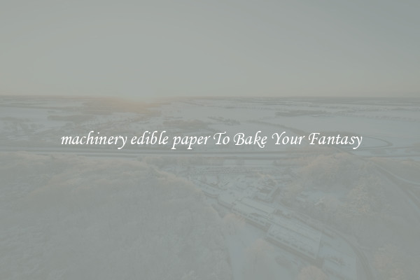machinery edible paper To Bake Your Fantasy