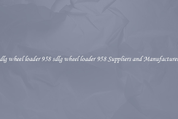 sdlg wheel loader 958 sdlg wheel loader 958 Suppliers and Manufacturers