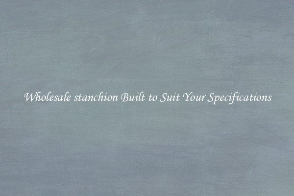 Wholesale stanchion Built to Suit Your Specifications