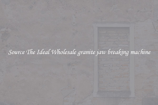 Source The Ideal Wholesale granite jaw breaking machine