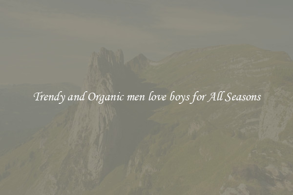 Trendy and Organic men love boys for All Seasons