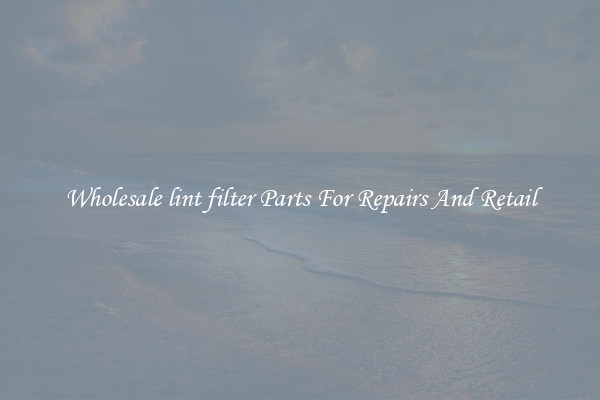 Wholesale lint filter Parts For Repairs And Retail