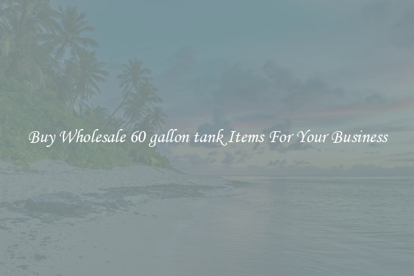 Buy Wholesale 60 gallon tank Items For Your Business